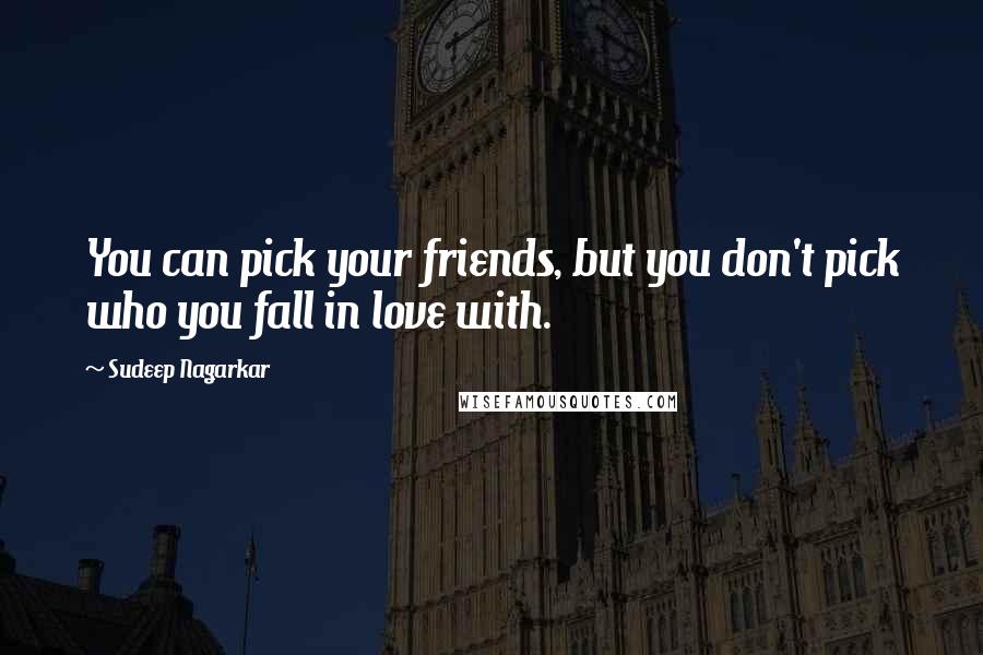 Sudeep Nagarkar Quotes: You can pick your friends, but you don't pick who you fall in love with.