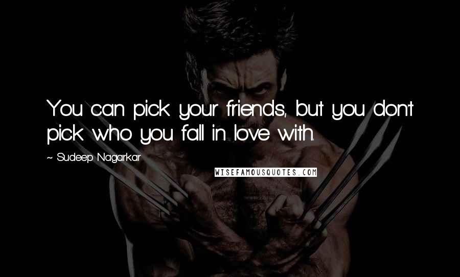 Sudeep Nagarkar Quotes: You can pick your friends, but you don't pick who you fall in love with.