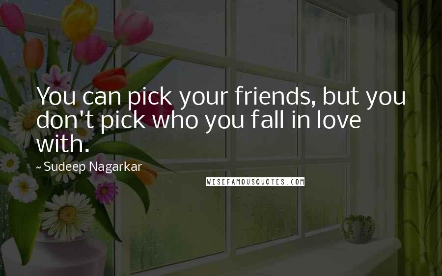 Sudeep Nagarkar Quotes: You can pick your friends, but you don't pick who you fall in love with.