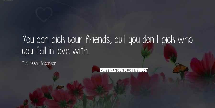 Sudeep Nagarkar Quotes: You can pick your friends, but you don't pick who you fall in love with.