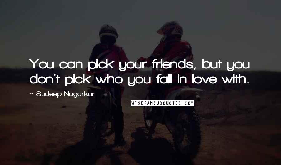 Sudeep Nagarkar Quotes: You can pick your friends, but you don't pick who you fall in love with.