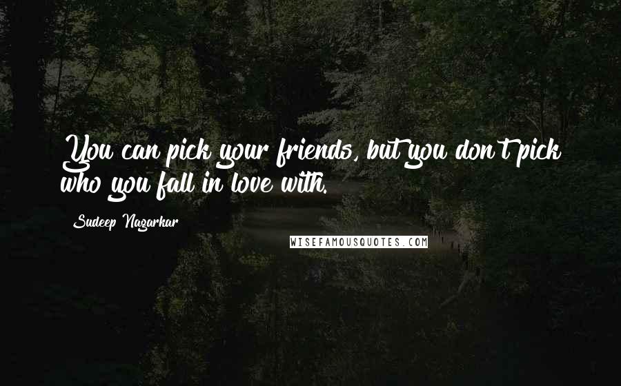 Sudeep Nagarkar Quotes: You can pick your friends, but you don't pick who you fall in love with.