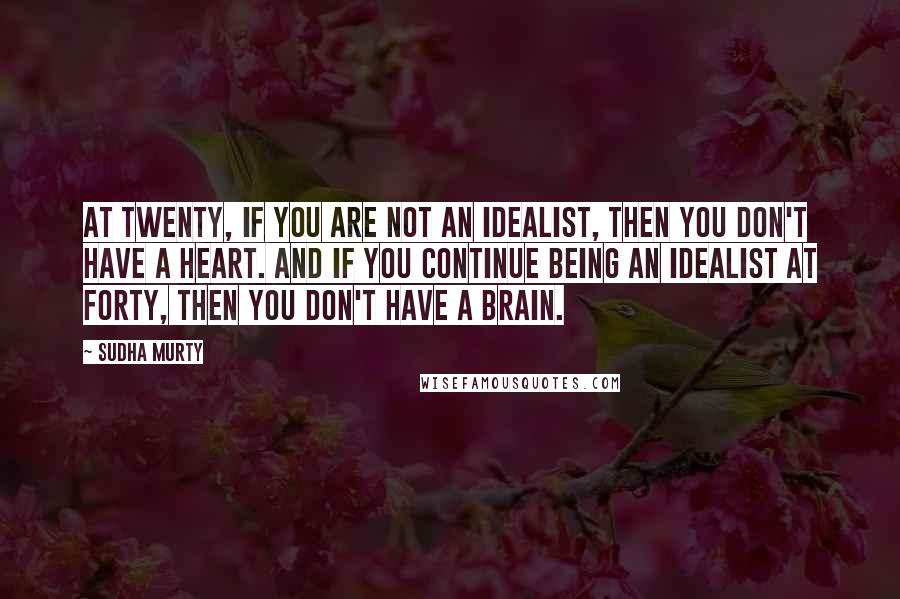 Sudha Murty Quotes: At twenty, if you are not an idealist, then you don't have a heart. And if you continue being an idealist at forty, then you don't have a brain.