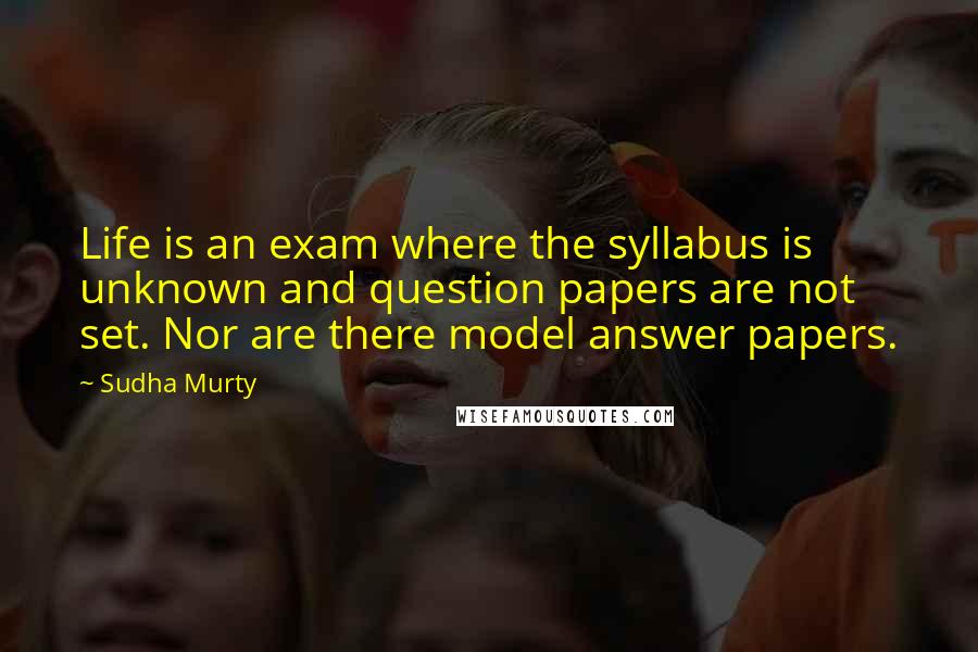 Sudha Murty Quotes: Life is an exam where the syllabus is unknown and question papers are not set. Nor are there model answer papers.