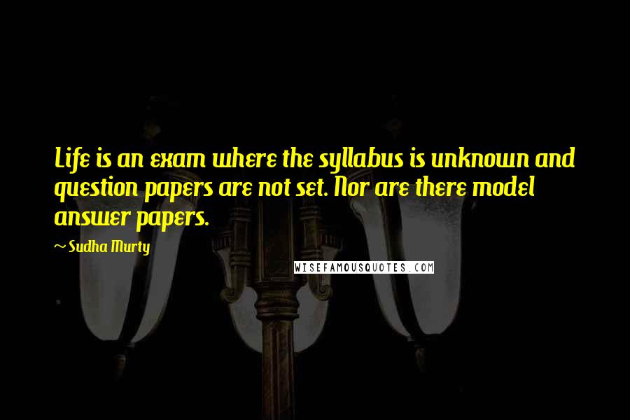 Sudha Murty Quotes: Life is an exam where the syllabus is unknown and question papers are not set. Nor are there model answer papers.