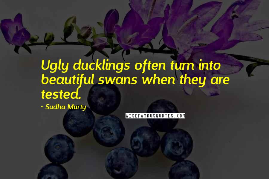 Sudha Murty Quotes: Ugly ducklings often turn into beautiful swans when they are tested.