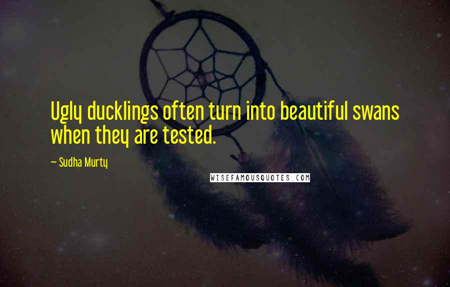 Sudha Murty Quotes: Ugly ducklings often turn into beautiful swans when they are tested.