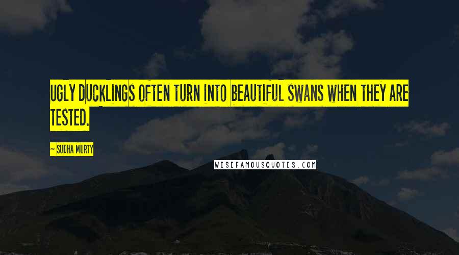 Sudha Murty Quotes: Ugly ducklings often turn into beautiful swans when they are tested.