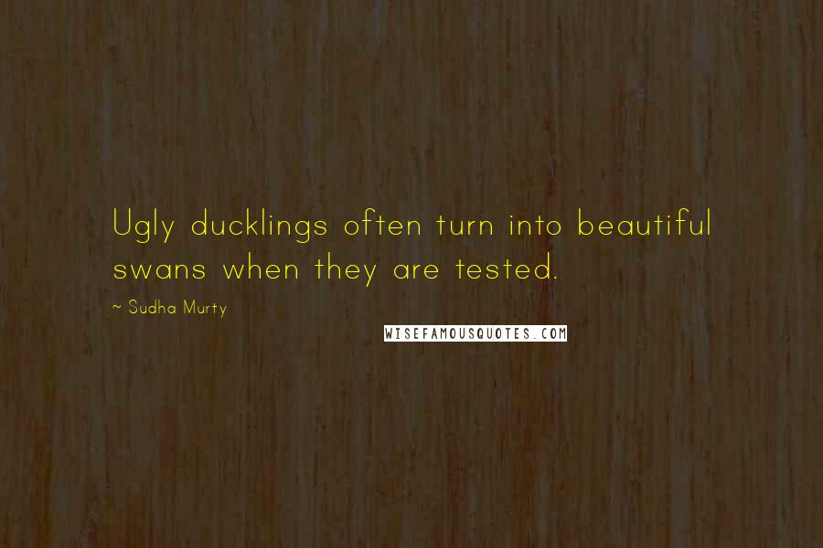 Sudha Murty Quotes: Ugly ducklings often turn into beautiful swans when they are tested.