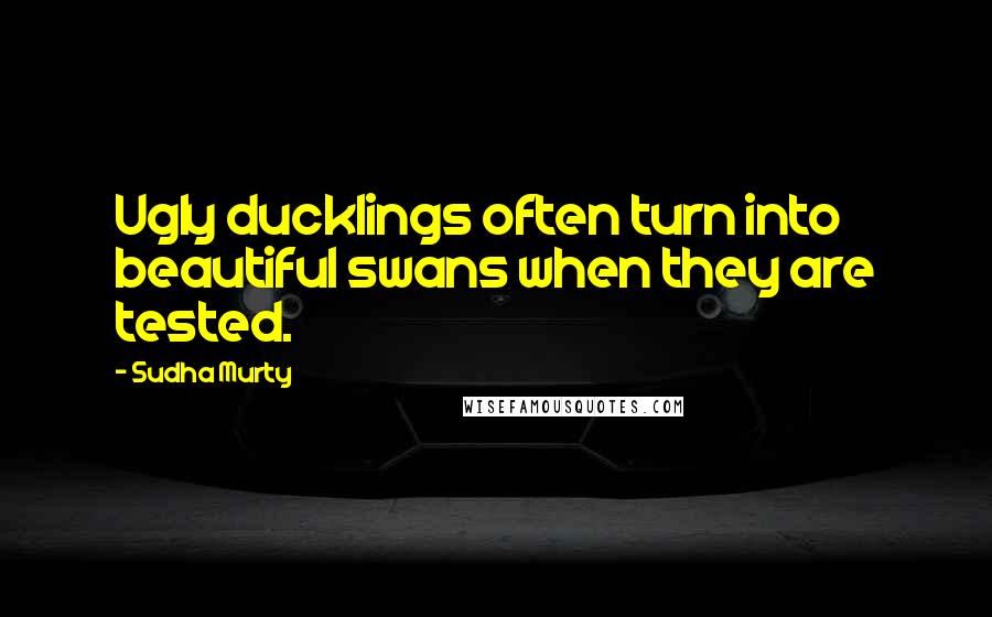 Sudha Murty Quotes: Ugly ducklings often turn into beautiful swans when they are tested.