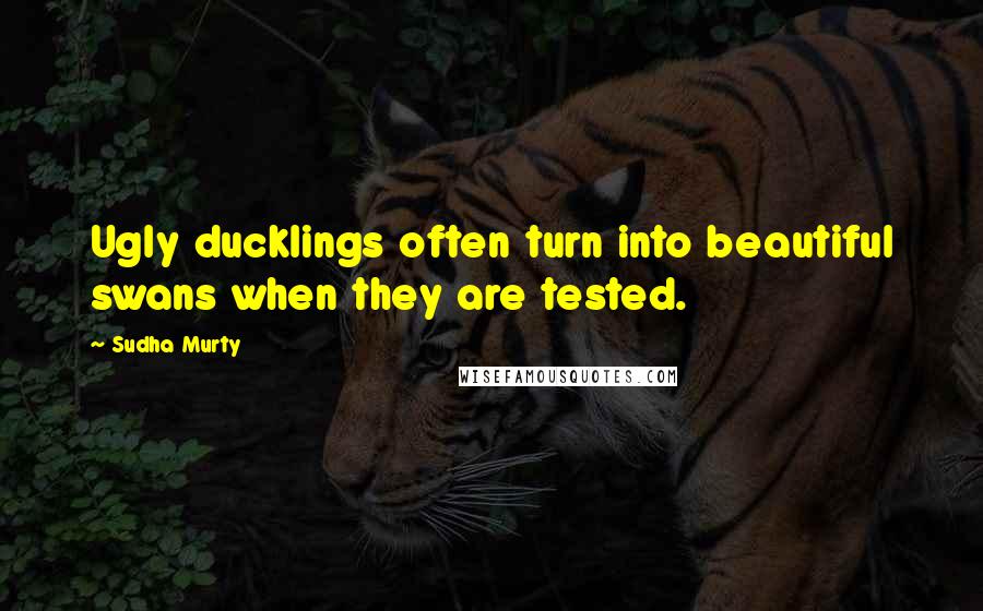 Sudha Murty Quotes: Ugly ducklings often turn into beautiful swans when they are tested.