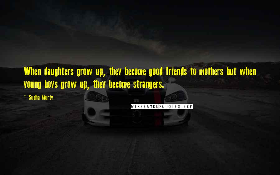 Sudha Murty Quotes: When daughters grow up, they become good friends to mothers but when young boys grow up, they become strangers.