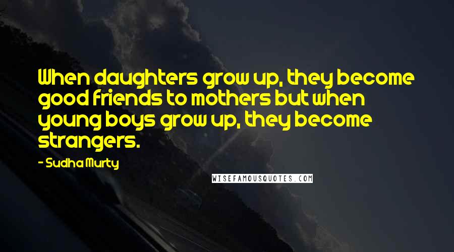 Sudha Murty Quotes: When daughters grow up, they become good friends to mothers but when young boys grow up, they become strangers.