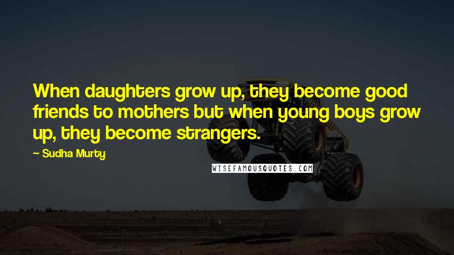 Sudha Murty Quotes: When daughters grow up, they become good friends to mothers but when young boys grow up, they become strangers.