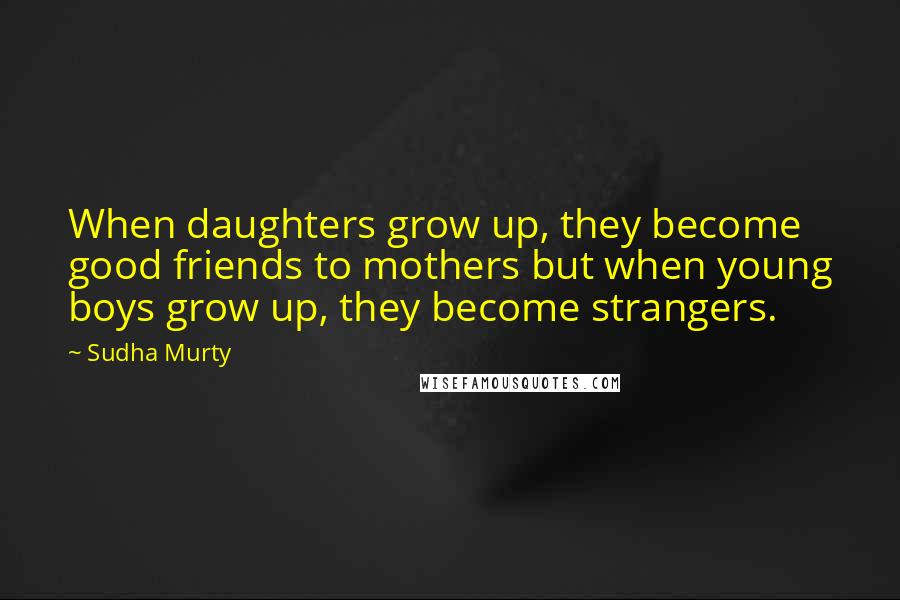 Sudha Murty Quotes: When daughters grow up, they become good friends to mothers but when young boys grow up, they become strangers.