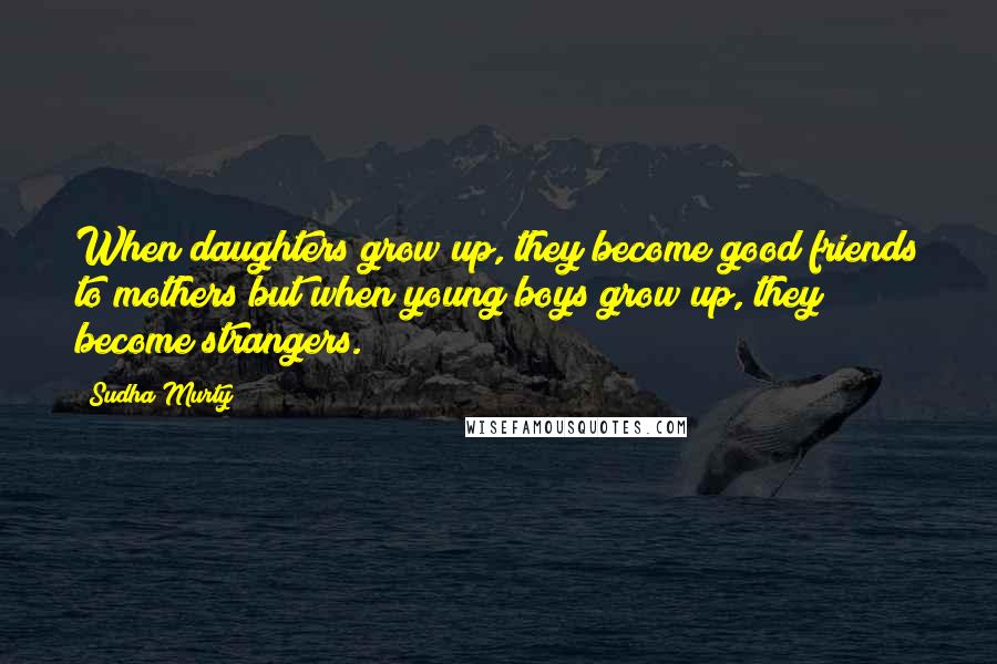 Sudha Murty Quotes: When daughters grow up, they become good friends to mothers but when young boys grow up, they become strangers.