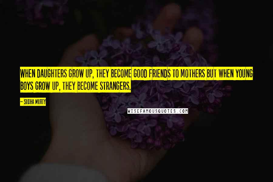 Sudha Murty Quotes: When daughters grow up, they become good friends to mothers but when young boys grow up, they become strangers.