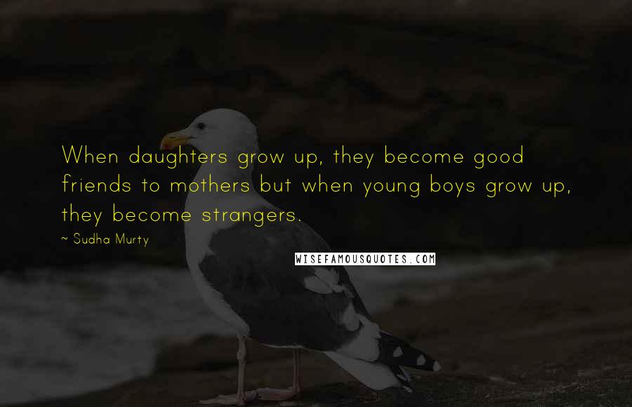 Sudha Murty Quotes: When daughters grow up, they become good friends to mothers but when young boys grow up, they become strangers.