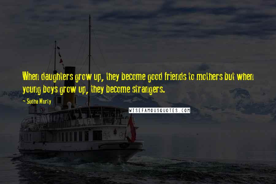 Sudha Murty Quotes: When daughters grow up, they become good friends to mothers but when young boys grow up, they become strangers.