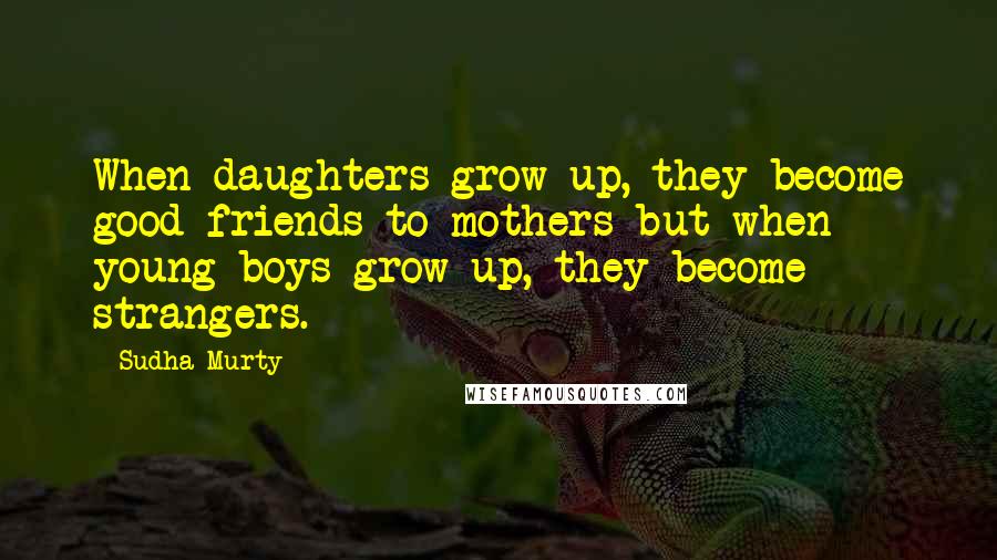 Sudha Murty Quotes: When daughters grow up, they become good friends to mothers but when young boys grow up, they become strangers.
