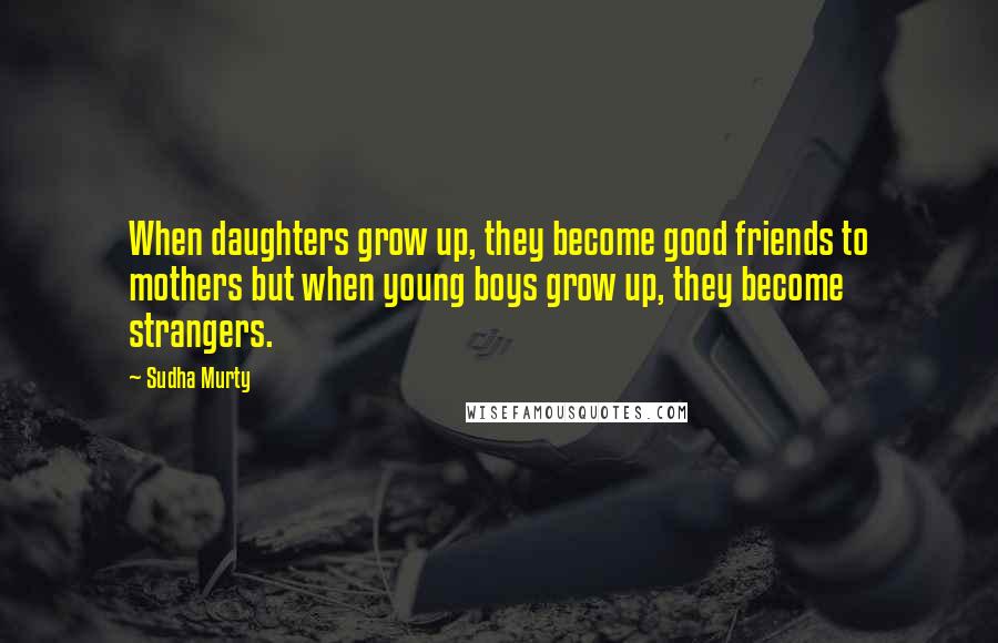 Sudha Murty Quotes: When daughters grow up, they become good friends to mothers but when young boys grow up, they become strangers.