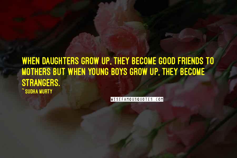 Sudha Murty Quotes: When daughters grow up, they become good friends to mothers but when young boys grow up, they become strangers.