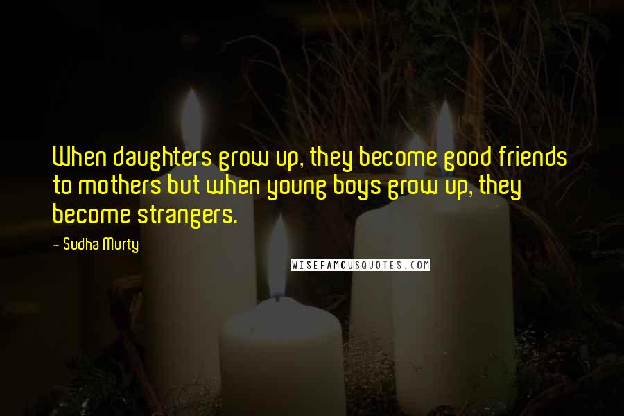Sudha Murty Quotes: When daughters grow up, they become good friends to mothers but when young boys grow up, they become strangers.