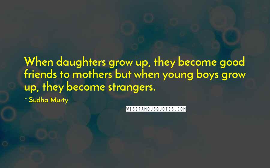 Sudha Murty Quotes: When daughters grow up, they become good friends to mothers but when young boys grow up, they become strangers.