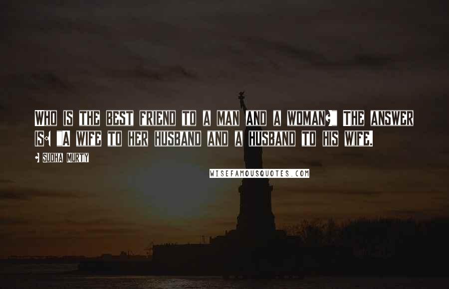 Sudha Murty Quotes: Who is the best friend to a man and a woman?" The answer is: "A wife to her husband and a husband to his wife.