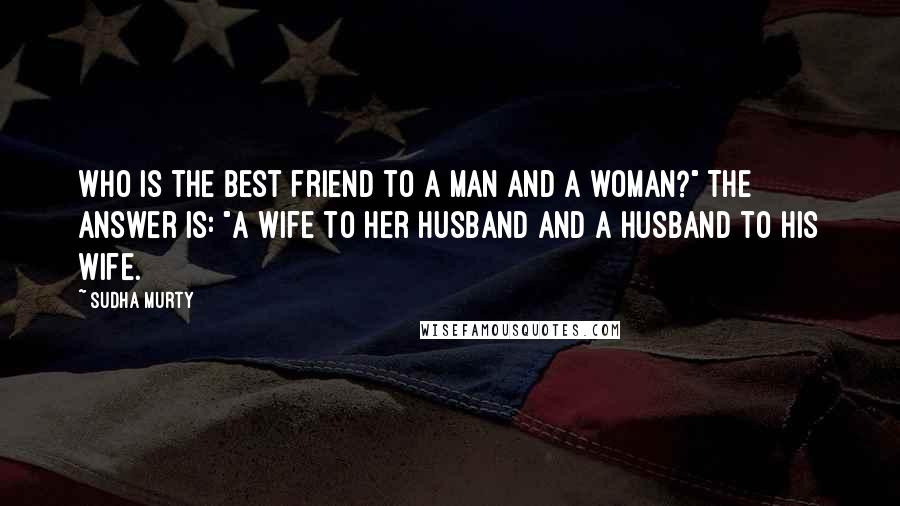 Sudha Murty Quotes: Who is the best friend to a man and a woman?" The answer is: "A wife to her husband and a husband to his wife.