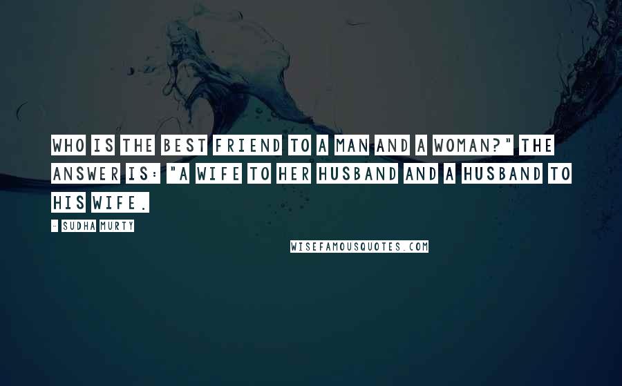 Sudha Murty Quotes: Who is the best friend to a man and a woman?" The answer is: "A wife to her husband and a husband to his wife.