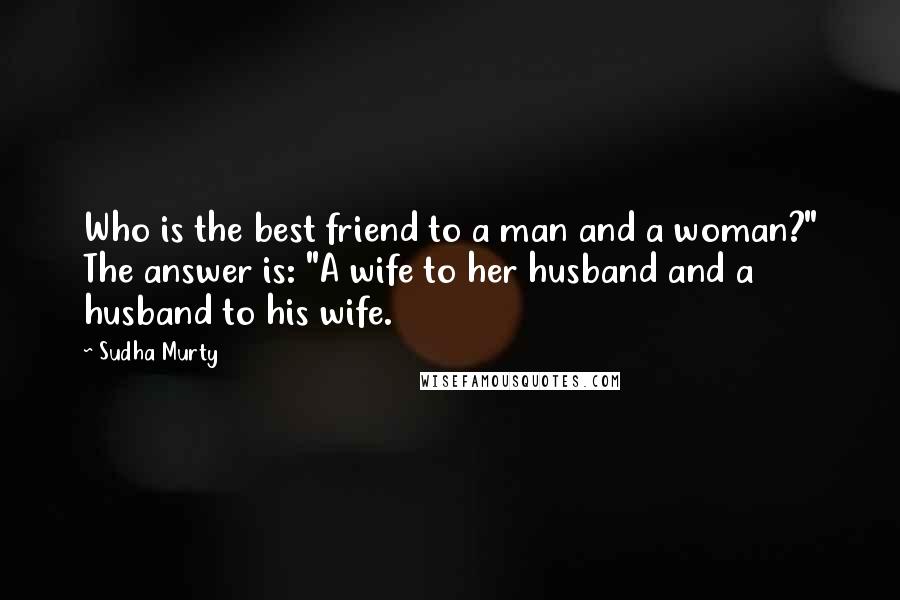 Sudha Murty Quotes: Who is the best friend to a man and a woman?" The answer is: "A wife to her husband and a husband to his wife.