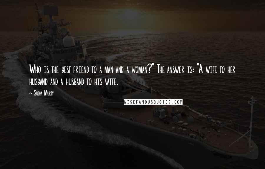 Sudha Murty Quotes: Who is the best friend to a man and a woman?" The answer is: "A wife to her husband and a husband to his wife.