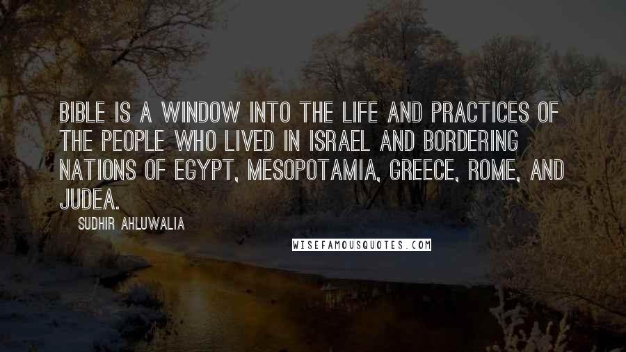 Sudhir Ahluwalia Quotes: Bible is a window into the life and practices of the people who lived in Israel and bordering nations of Egypt, Mesopotamia, Greece, Rome, and Judea.