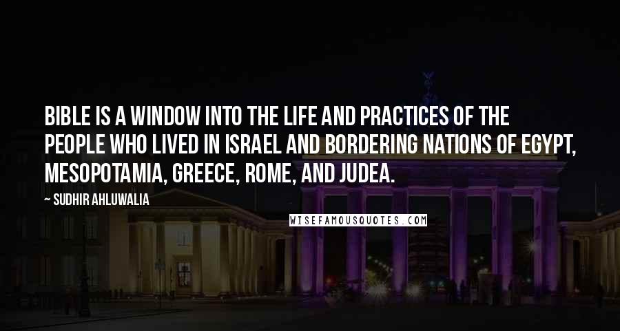 Sudhir Ahluwalia Quotes: Bible is a window into the life and practices of the people who lived in Israel and bordering nations of Egypt, Mesopotamia, Greece, Rome, and Judea.