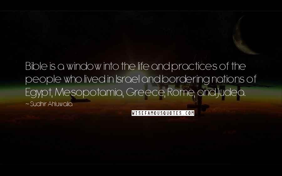 Sudhir Ahluwalia Quotes: Bible is a window into the life and practices of the people who lived in Israel and bordering nations of Egypt, Mesopotamia, Greece, Rome, and Judea.