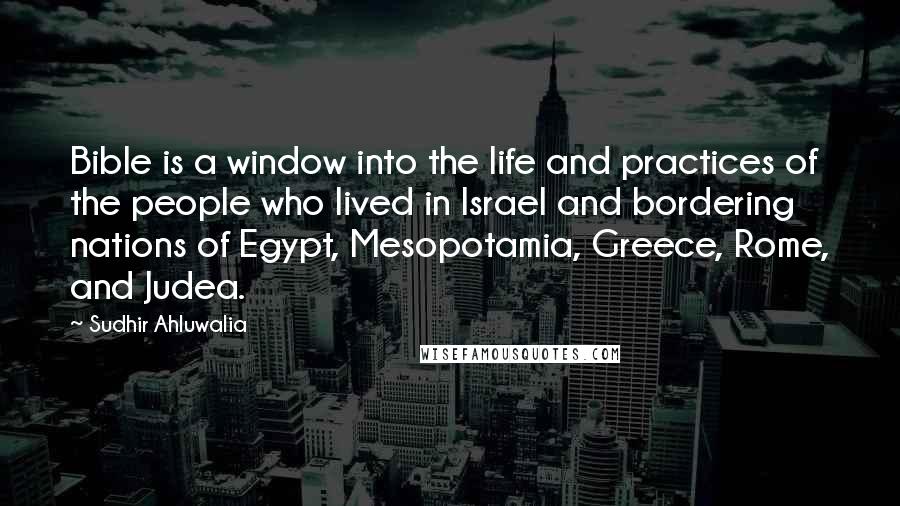 Sudhir Ahluwalia Quotes: Bible is a window into the life and practices of the people who lived in Israel and bordering nations of Egypt, Mesopotamia, Greece, Rome, and Judea.