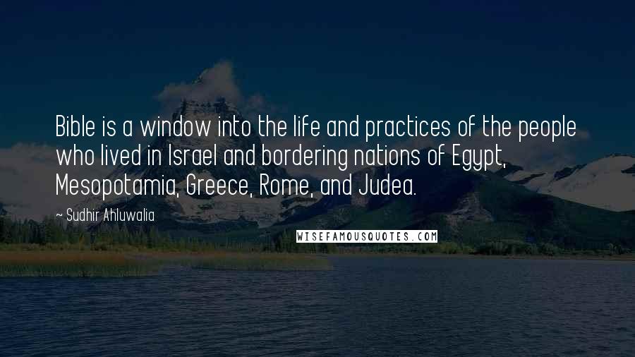 Sudhir Ahluwalia Quotes: Bible is a window into the life and practices of the people who lived in Israel and bordering nations of Egypt, Mesopotamia, Greece, Rome, and Judea.