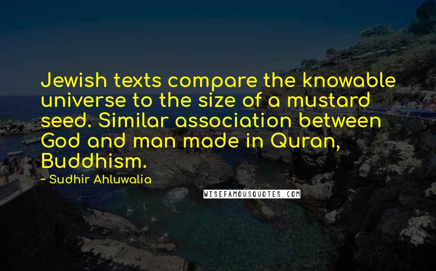 Sudhir Ahluwalia Quotes: Jewish texts compare the knowable universe to the size of a mustard seed. Similar association between God and man made in Quran, Buddhism.