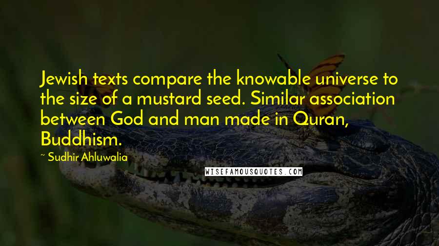 Sudhir Ahluwalia Quotes: Jewish texts compare the knowable universe to the size of a mustard seed. Similar association between God and man made in Quran, Buddhism.