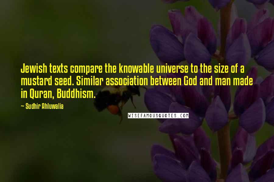 Sudhir Ahluwalia Quotes: Jewish texts compare the knowable universe to the size of a mustard seed. Similar association between God and man made in Quran, Buddhism.