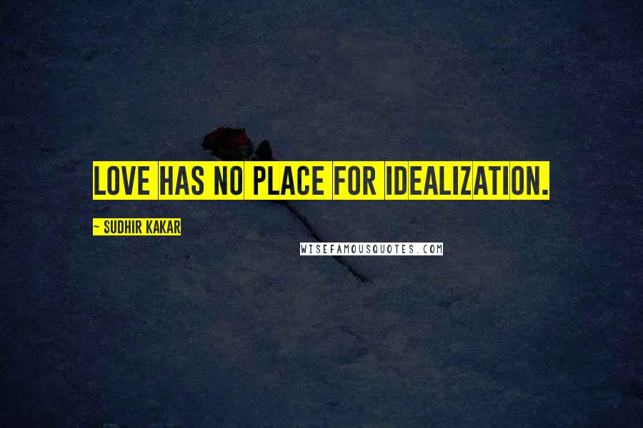Sudhir Kakar Quotes: Love has no place for idealization.