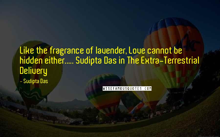 Sudipta Das Quotes: Like the fragrance of lavender, Love cannot be hidden either..... Sudipta Das in The Extra-Terrestrial Delivery