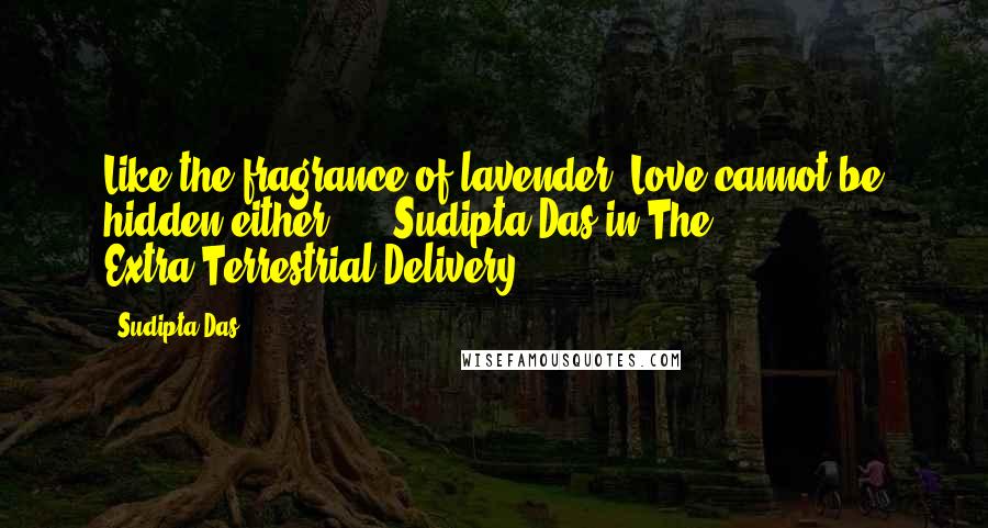 Sudipta Das Quotes: Like the fragrance of lavender, Love cannot be hidden either..... Sudipta Das in The Extra-Terrestrial Delivery