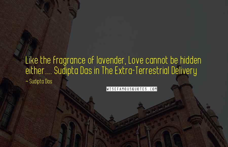 Sudipta Das Quotes: Like the fragrance of lavender, Love cannot be hidden either..... Sudipta Das in The Extra-Terrestrial Delivery