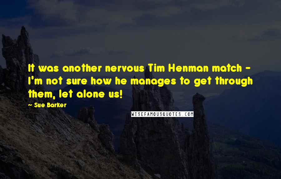 Sue Barker Quotes: It was another nervous Tim Henman match - I'm not sure how he manages to get through them, let alone us!