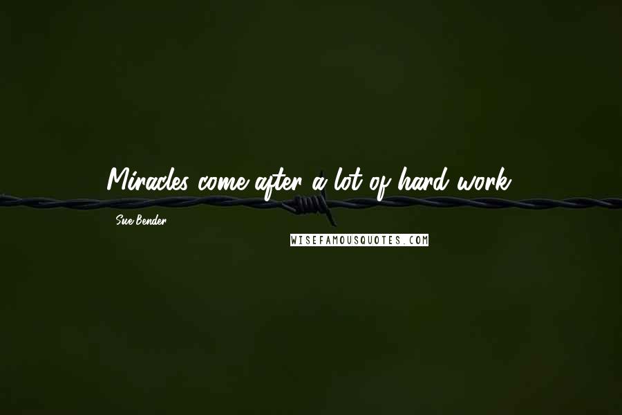 Sue Bender Quotes: Miracles come after a lot of hard work.