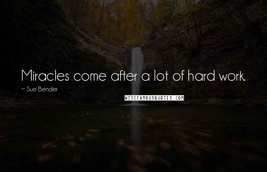 Sue Bender Quotes: Miracles come after a lot of hard work.