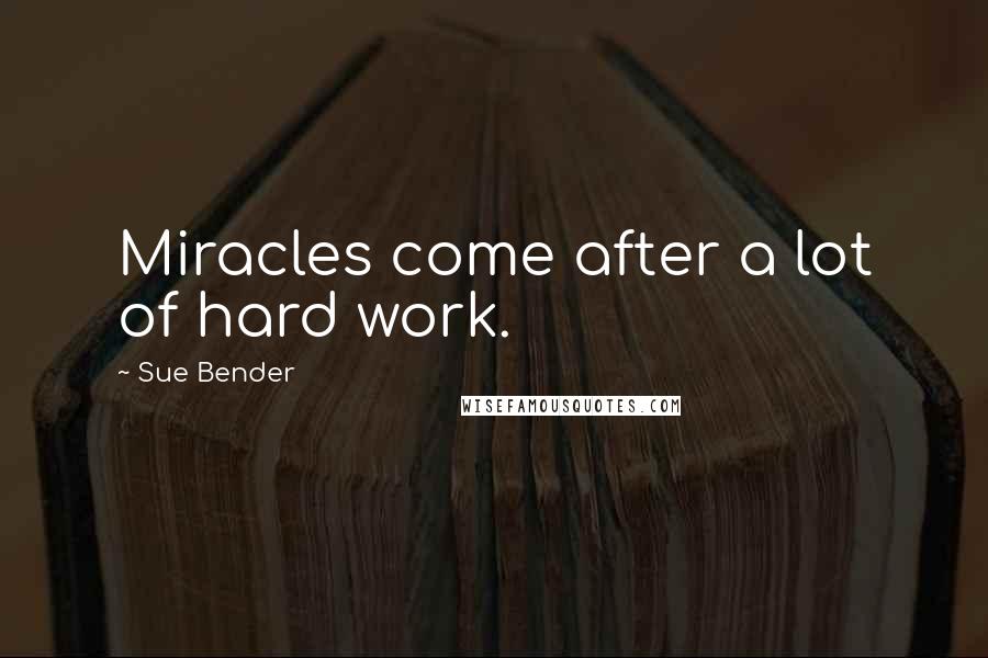 Sue Bender Quotes: Miracles come after a lot of hard work.