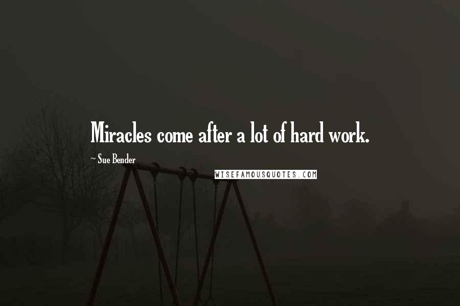 Sue Bender Quotes: Miracles come after a lot of hard work.